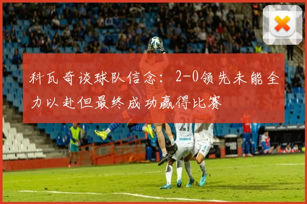 科瓦奇谈球队信念：2-0领先未能全力以赴但最终成功赢得比赛