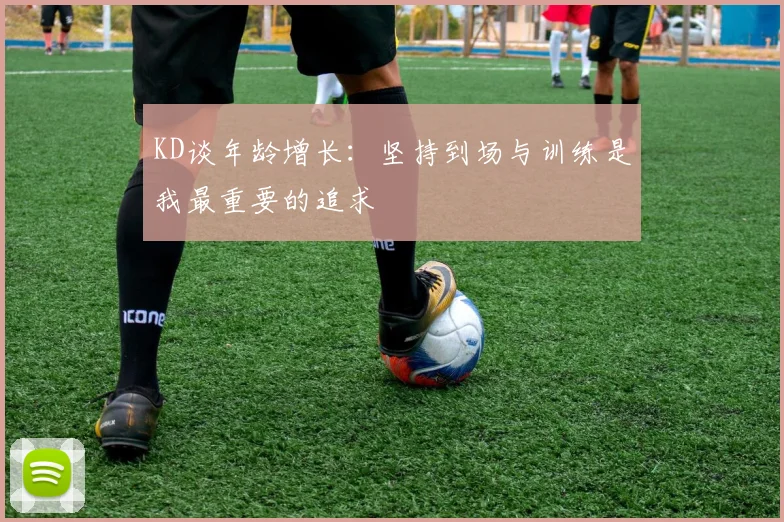 KD谈年龄增长：坚持到场与训练是我最重要的追求