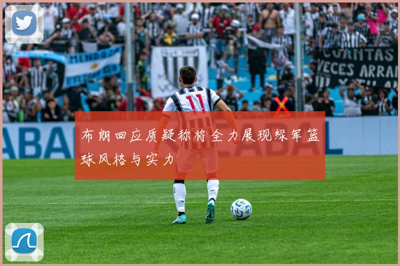 布朗回应质疑称将全力展现绿军篮球风格与实力