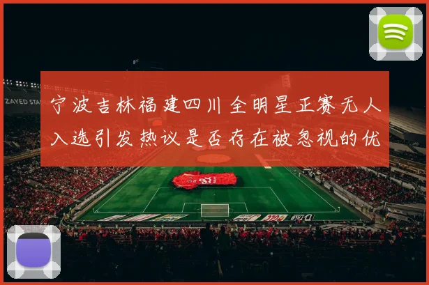 宁波吉林福建四川全明星正赛无人入选引发热议是否存在被忽视的优秀球员
