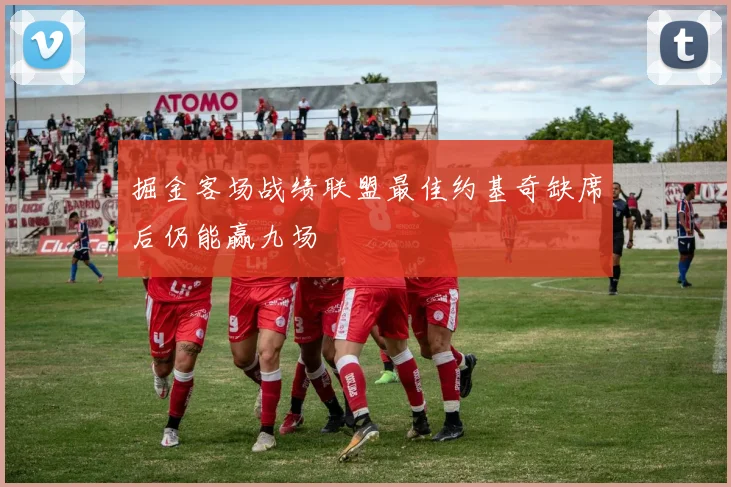 掘金客场战绩联盟最佳约基奇缺席后仍能赢九场