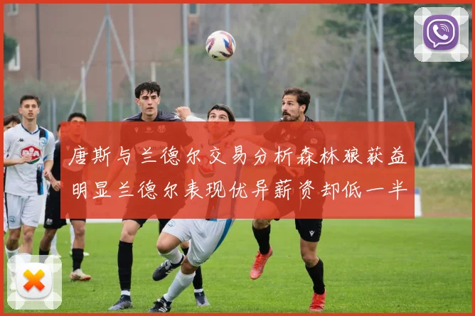 唐斯与兰德尔交易分析森林狼获益明显兰德尔表现优异薪资却低一半