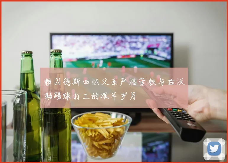 赖因德斯回忆父亲严格管教与兹沃勒踢球打工的艰辛岁月